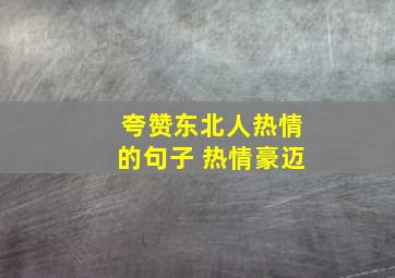 夸赞东北人热情的句子 热情豪迈